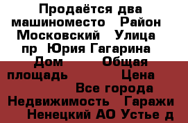 Продаётся два машиноместо › Район ­ Московский › Улица ­ пр. Юрия Гагарина › Дом ­ 77 › Общая площадь ­ 2 794 › Цена ­ 1 350 000 - Все города Недвижимость » Гаражи   . Ненецкий АО,Устье д.